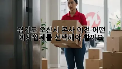 경기도 오산시 본사 이전, 어떤 이사업체를 선택해야 할까요?