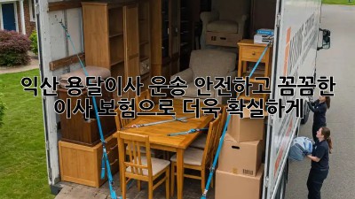 익산 용달이사 운송: 안전하고 꼼꼼한 이사, 보험으로 더욱 확실하게!