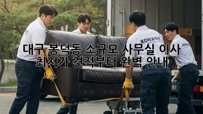 대구 봉덕동 소규모 사무실 이사, 최저가 견적부터 완벽 안내! 💯